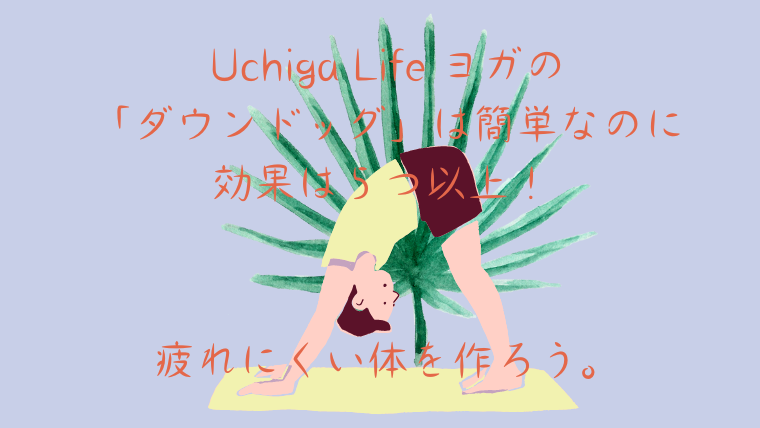 イラストの男性がヨガのダウンドッグ のポーズをとっている。「Uchiga Life ヨガの 「ダウンドッグ」は簡単なのに 効果は５つ以上！ 疲れにくい体を作ろう。」と書かれている。