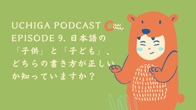 オリーブグリーンの会計にクマの着ぐるみをかぶったこどもが立っている。Uchiga Podcast Episode 9. 日本語の「子供」と「子ども」、どちらの書き方が正しいか知っていますか？、と書いてある。