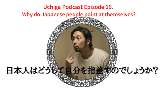 日本人男性が丸い枠の中で自分を指差している。その前に「Uchiga Podcast Episode 16. Why do Japanese people point at themselves?日本人はどうして自分を指差すのでしょうか？」と書かれている。