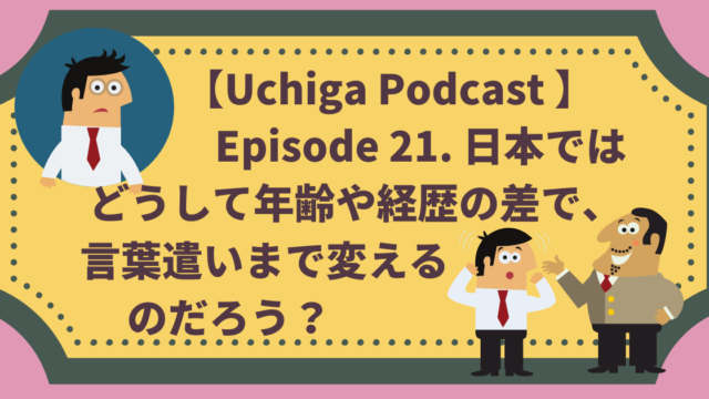 左上にビジネスマンが驚いている顔のイラスト、右下に上司と部下のイラストがあり、フレームの中に「【Uchiga Podcast 】Episode 21どうして年齢や経歴の差で言葉遣いまで変えるのだろう？」と書かれている。