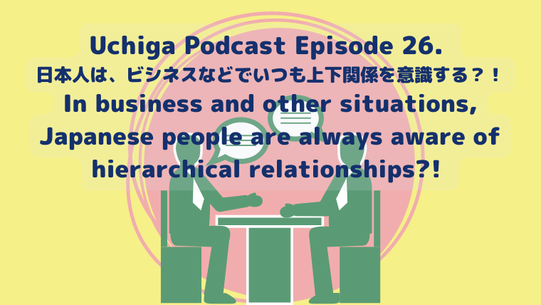 緑色で、ビシネスミーティングで2名のビジネスパーソンが向かい合っているイラストにUchiga Podcast Episode 26. 日本人は、ビシネスなどでいつも上下関係を意識する？！ In business and other situations, Japanese people are always aware of hierarchical relationships?! と書かれている。